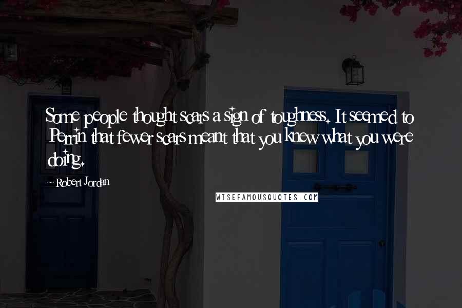 Robert Jordan Quotes: Some people thought scars a sign of toughness. It seemed to Perrin that fewer scars meant that you knew what you were doing.