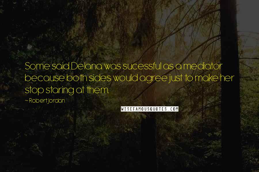 Robert Jordan Quotes: Some said Delana was sucessful as a mediator because both sides would agree just to make her stop staring at them.