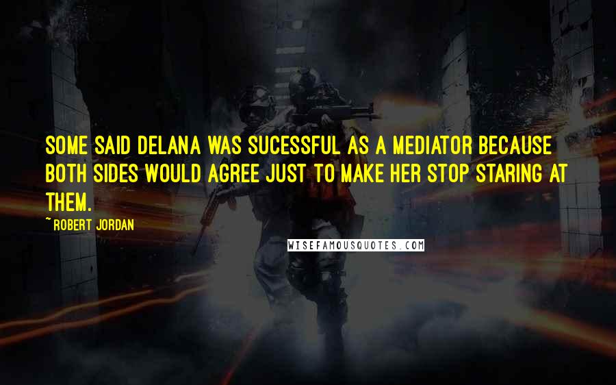 Robert Jordan Quotes: Some said Delana was sucessful as a mediator because both sides would agree just to make her stop staring at them.