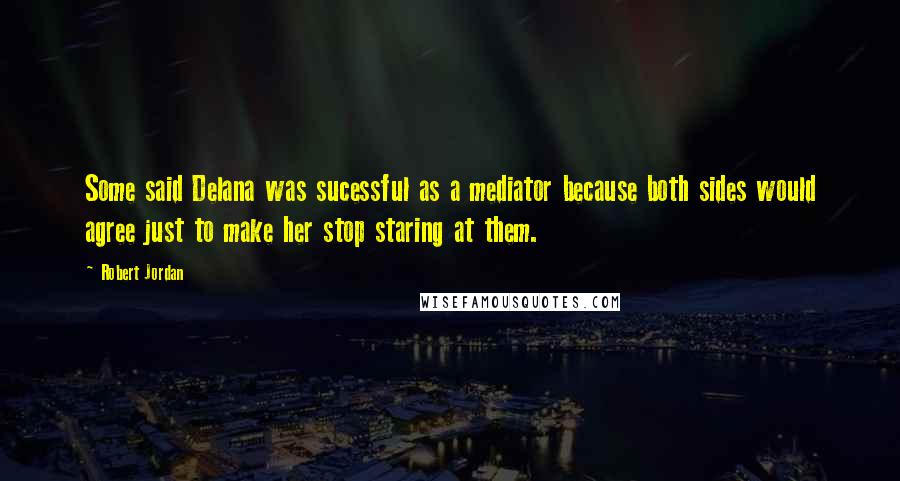 Robert Jordan Quotes: Some said Delana was sucessful as a mediator because both sides would agree just to make her stop staring at them.