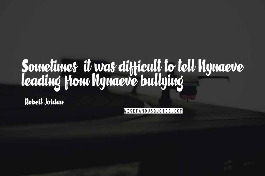 Robert Jordan Quotes: Sometimes, it was difficult to tell Nynaeve leading from Nynaeve bullying.