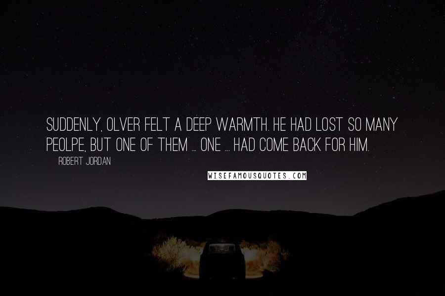 Robert Jordan Quotes: Suddenly, Olver felt a deep warmth. He had lost so many peolpe, but one of them ... one ... had come back for him.