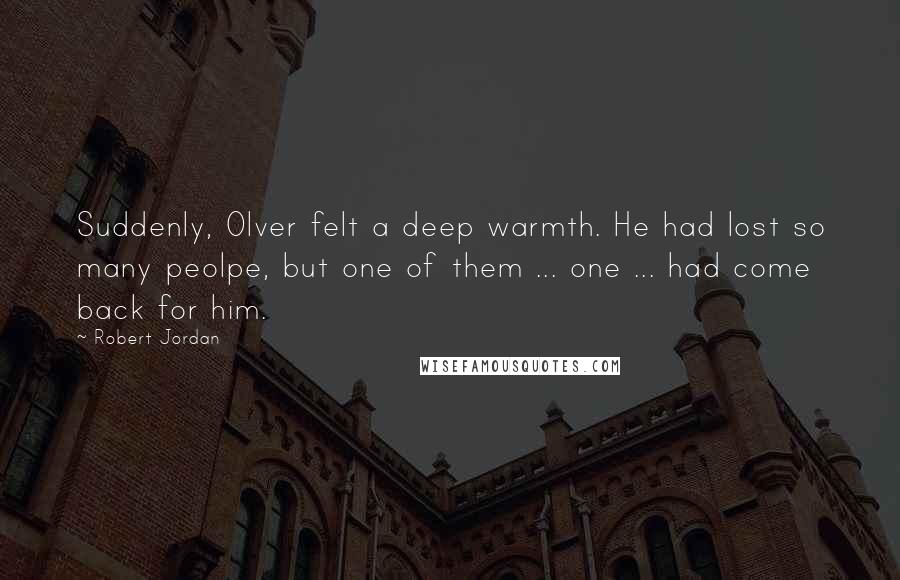 Robert Jordan Quotes: Suddenly, Olver felt a deep warmth. He had lost so many peolpe, but one of them ... one ... had come back for him.