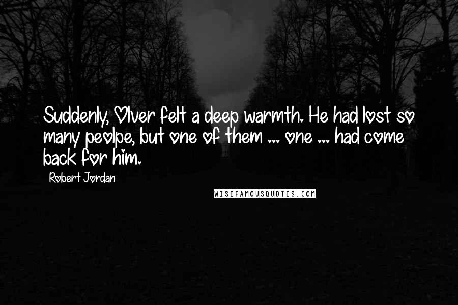 Robert Jordan Quotes: Suddenly, Olver felt a deep warmth. He had lost so many peolpe, but one of them ... one ... had come back for him.