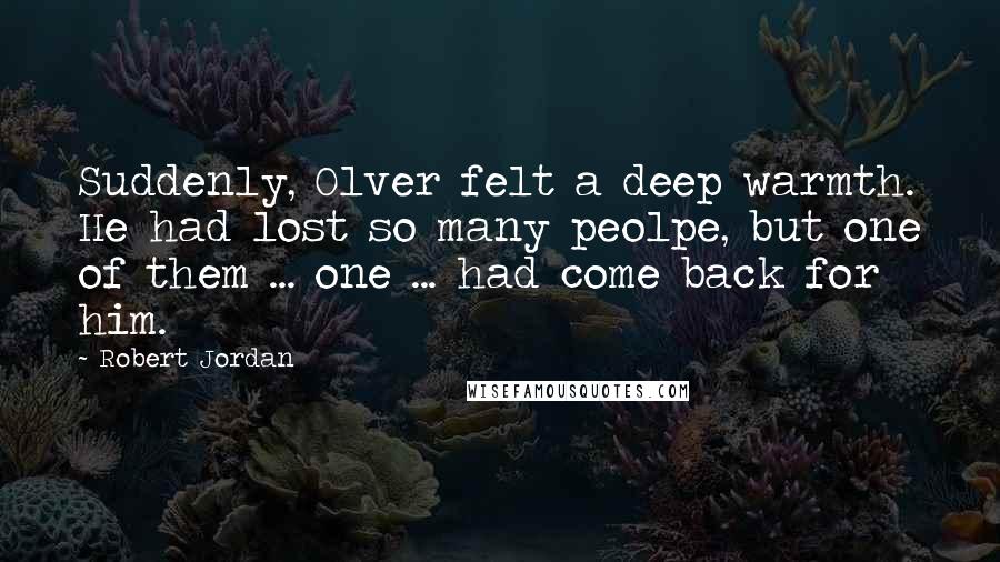 Robert Jordan Quotes: Suddenly, Olver felt a deep warmth. He had lost so many peolpe, but one of them ... one ... had come back for him.