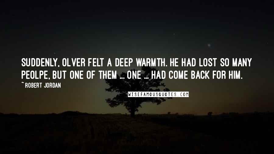 Robert Jordan Quotes: Suddenly, Olver felt a deep warmth. He had lost so many peolpe, but one of them ... one ... had come back for him.