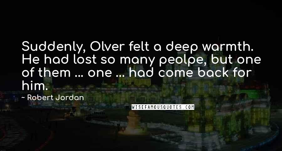 Robert Jordan Quotes: Suddenly, Olver felt a deep warmth. He had lost so many peolpe, but one of them ... one ... had come back for him.