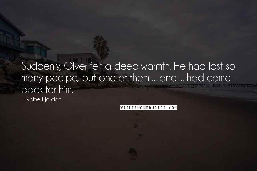 Robert Jordan Quotes: Suddenly, Olver felt a deep warmth. He had lost so many peolpe, but one of them ... one ... had come back for him.