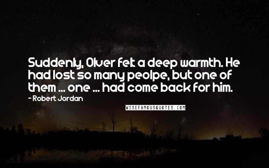 Robert Jordan Quotes: Suddenly, Olver felt a deep warmth. He had lost so many peolpe, but one of them ... one ... had come back for him.