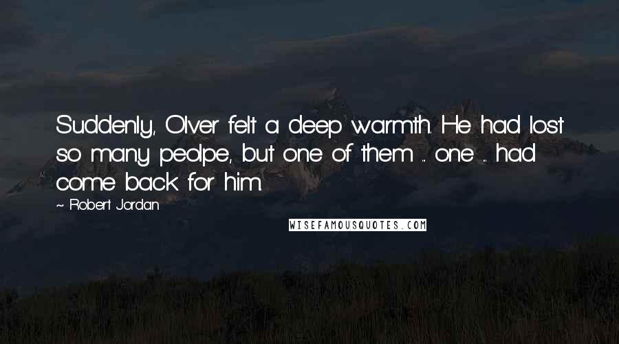 Robert Jordan Quotes: Suddenly, Olver felt a deep warmth. He had lost so many peolpe, but one of them ... one ... had come back for him.