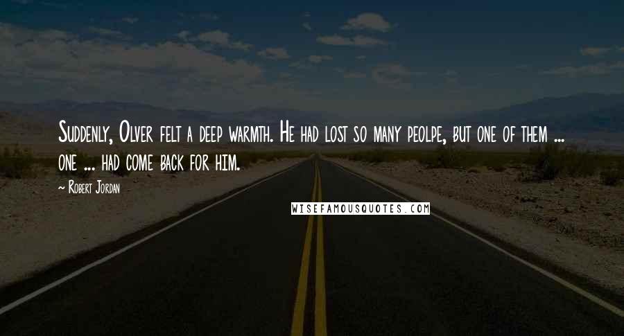 Robert Jordan Quotes: Suddenly, Olver felt a deep warmth. He had lost so many peolpe, but one of them ... one ... had come back for him.