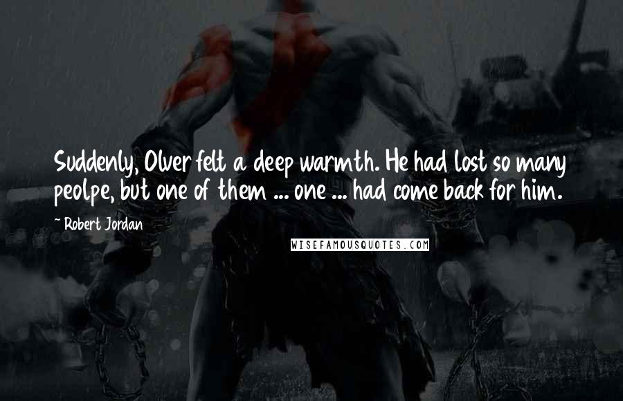 Robert Jordan Quotes: Suddenly, Olver felt a deep warmth. He had lost so many peolpe, but one of them ... one ... had come back for him.