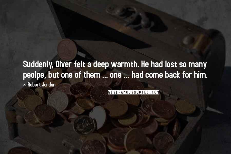 Robert Jordan Quotes: Suddenly, Olver felt a deep warmth. He had lost so many peolpe, but one of them ... one ... had come back for him.