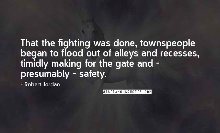 Robert Jordan Quotes: That the fighting was done, townspeople began to flood out of alleys and recesses, timidly making for the gate and - presumably - safety.
