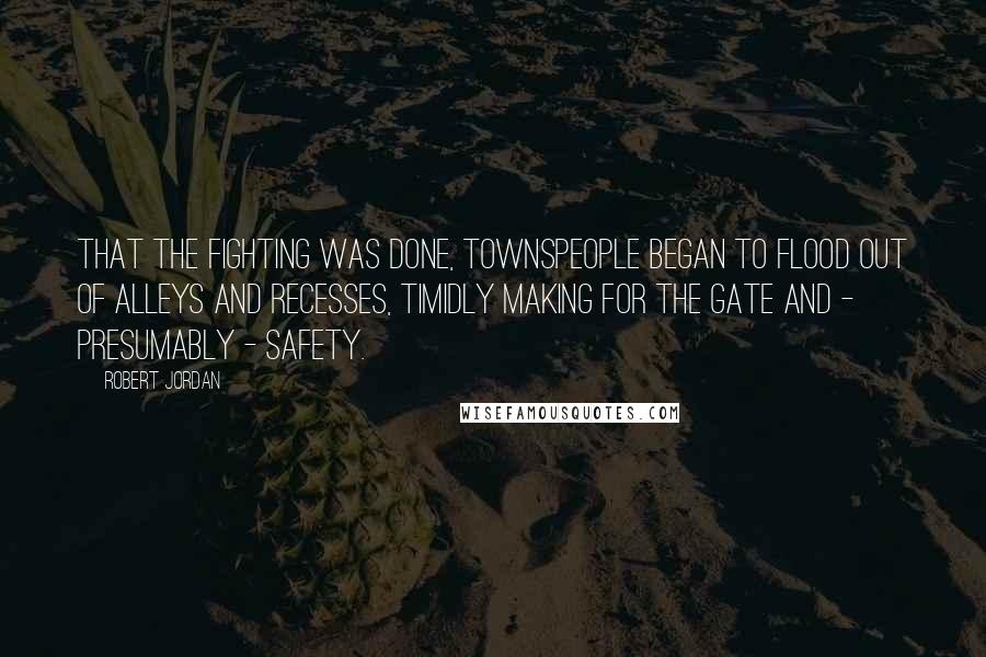 Robert Jordan Quotes: That the fighting was done, townspeople began to flood out of alleys and recesses, timidly making for the gate and - presumably - safety.