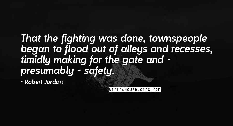 Robert Jordan Quotes: That the fighting was done, townspeople began to flood out of alleys and recesses, timidly making for the gate and - presumably - safety.