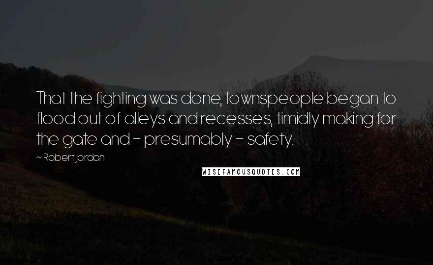 Robert Jordan Quotes: That the fighting was done, townspeople began to flood out of alleys and recesses, timidly making for the gate and - presumably - safety.