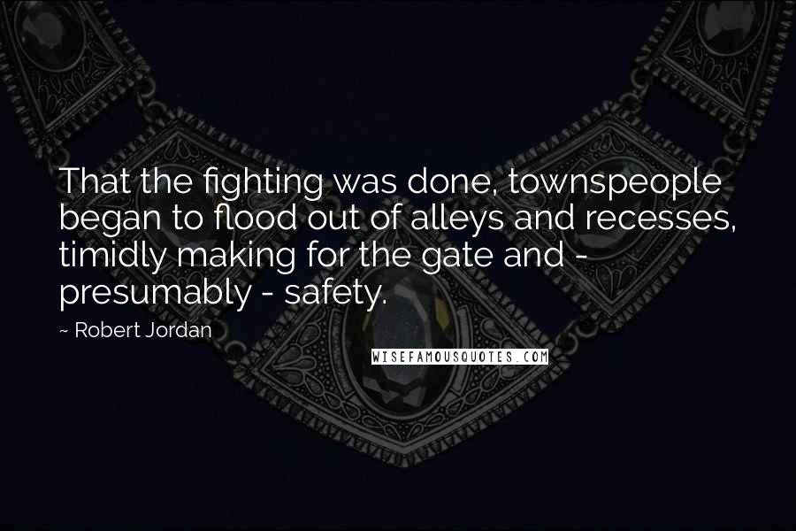 Robert Jordan Quotes: That the fighting was done, townspeople began to flood out of alleys and recesses, timidly making for the gate and - presumably - safety.