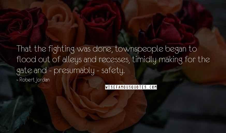 Robert Jordan Quotes: That the fighting was done, townspeople began to flood out of alleys and recesses, timidly making for the gate and - presumably - safety.