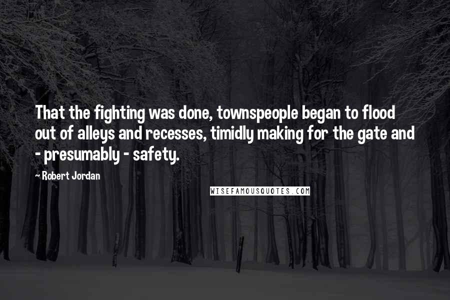 Robert Jordan Quotes: That the fighting was done, townspeople began to flood out of alleys and recesses, timidly making for the gate and - presumably - safety.