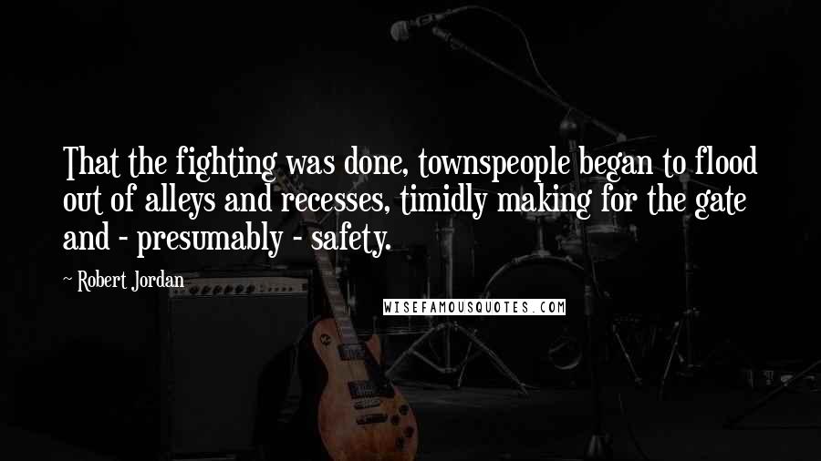 Robert Jordan Quotes: That the fighting was done, townspeople began to flood out of alleys and recesses, timidly making for the gate and - presumably - safety.