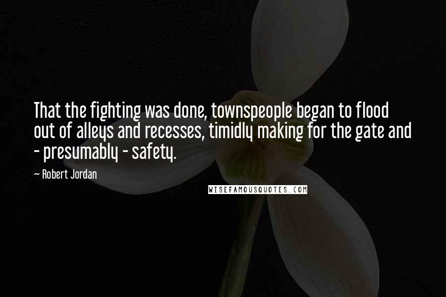 Robert Jordan Quotes: That the fighting was done, townspeople began to flood out of alleys and recesses, timidly making for the gate and - presumably - safety.