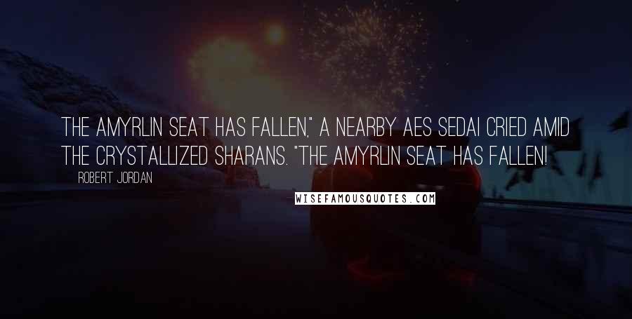 Robert Jordan Quotes: The Amyrlin Seat has fallen," a nearby Aes Sedai cried amid the crystallized Sharans. "The Amyrlin Seat has fallen!