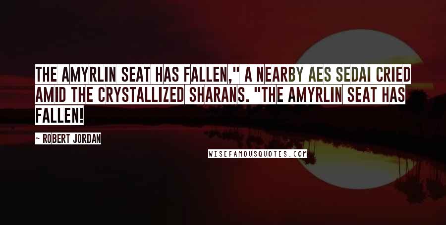 Robert Jordan Quotes: The Amyrlin Seat has fallen," a nearby Aes Sedai cried amid the crystallized Sharans. "The Amyrlin Seat has fallen!