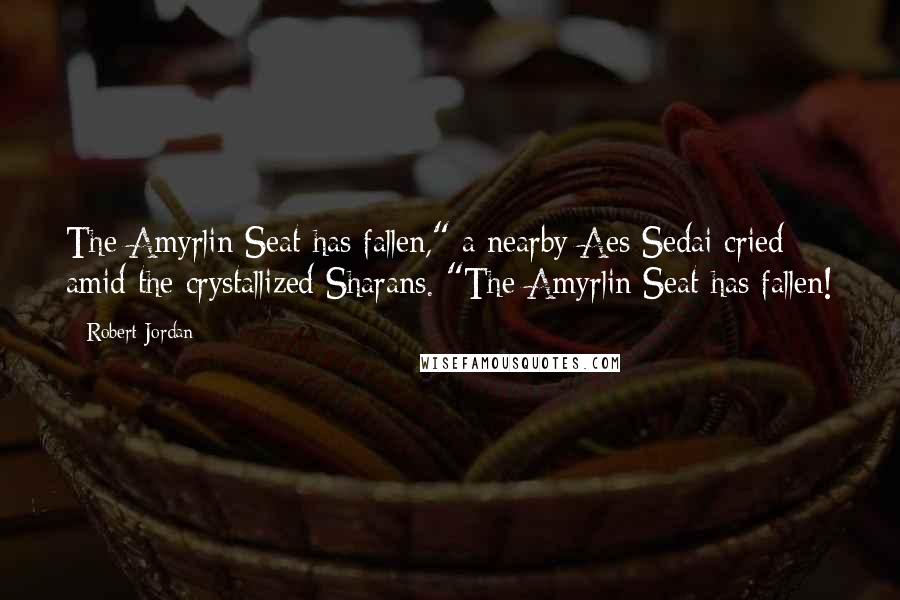 Robert Jordan Quotes: The Amyrlin Seat has fallen," a nearby Aes Sedai cried amid the crystallized Sharans. "The Amyrlin Seat has fallen!