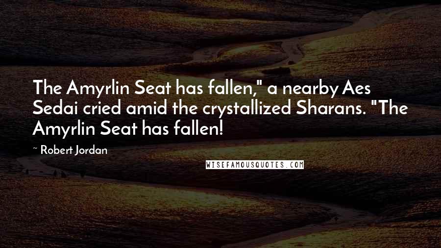Robert Jordan Quotes: The Amyrlin Seat has fallen," a nearby Aes Sedai cried amid the crystallized Sharans. "The Amyrlin Seat has fallen!