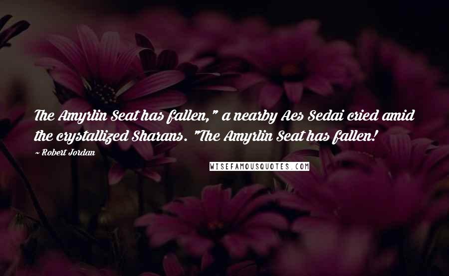 Robert Jordan Quotes: The Amyrlin Seat has fallen," a nearby Aes Sedai cried amid the crystallized Sharans. "The Amyrlin Seat has fallen!