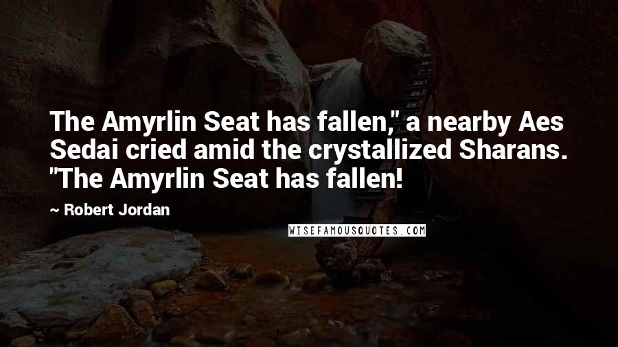 Robert Jordan Quotes: The Amyrlin Seat has fallen," a nearby Aes Sedai cried amid the crystallized Sharans. "The Amyrlin Seat has fallen!