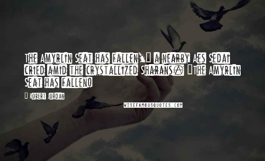 Robert Jordan Quotes: The Amyrlin Seat has fallen," a nearby Aes Sedai cried amid the crystallized Sharans. "The Amyrlin Seat has fallen!