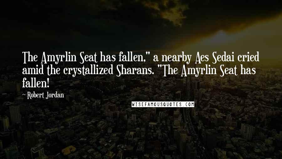 Robert Jordan Quotes: The Amyrlin Seat has fallen," a nearby Aes Sedai cried amid the crystallized Sharans. "The Amyrlin Seat has fallen!