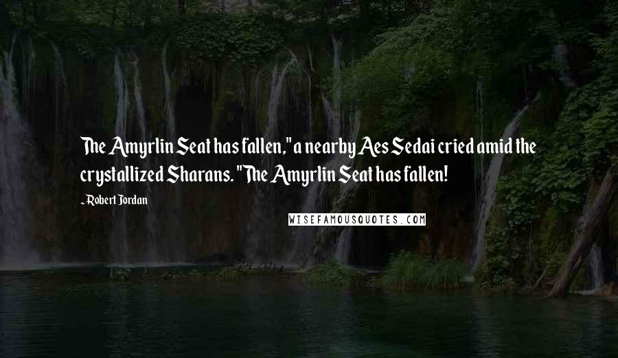 Robert Jordan Quotes: The Amyrlin Seat has fallen," a nearby Aes Sedai cried amid the crystallized Sharans. "The Amyrlin Seat has fallen!