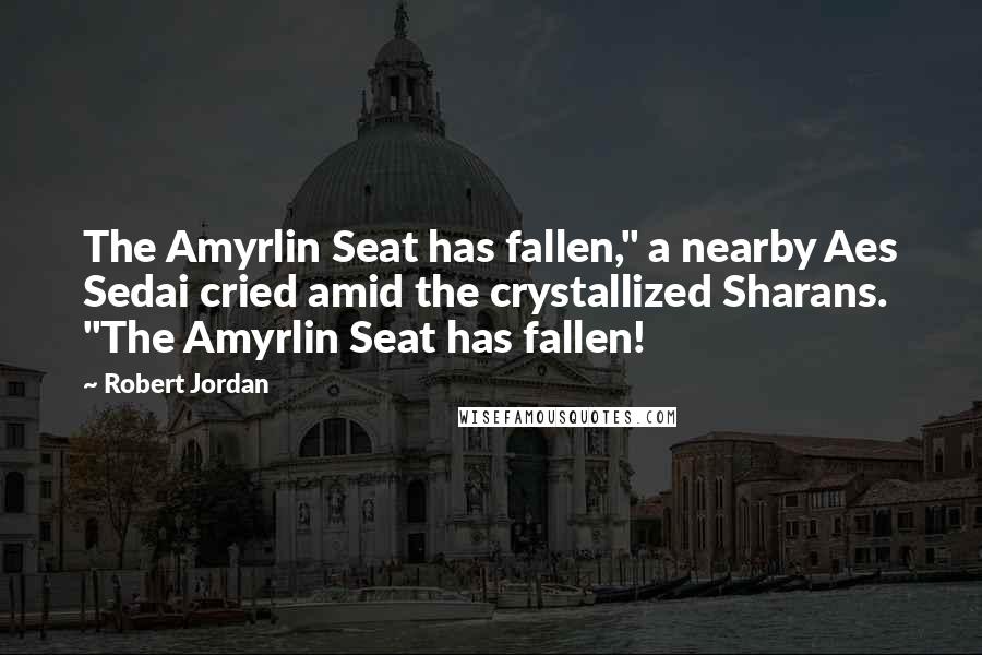 Robert Jordan Quotes: The Amyrlin Seat has fallen," a nearby Aes Sedai cried amid the crystallized Sharans. "The Amyrlin Seat has fallen!