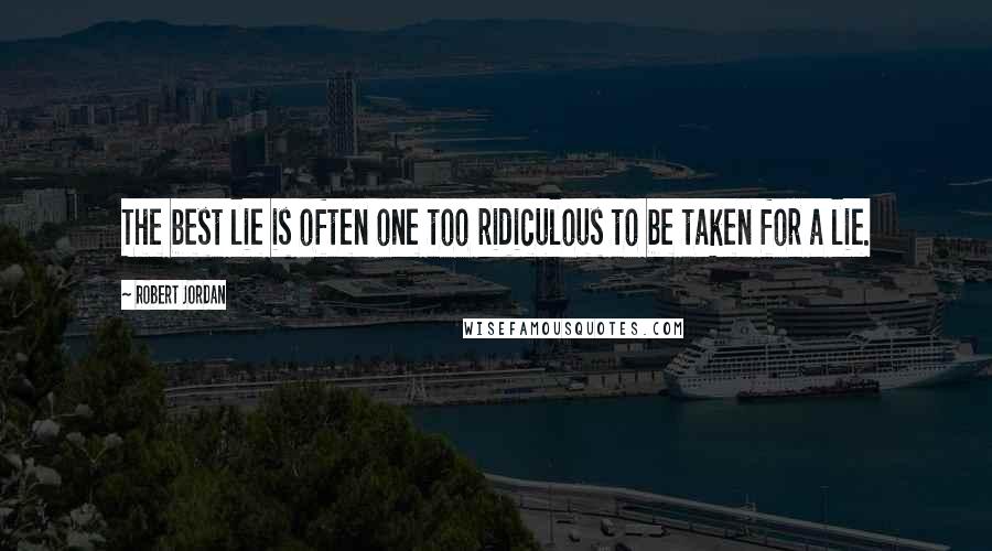 Robert Jordan Quotes: The best lie is often one too ridiculous to be taken for a lie.