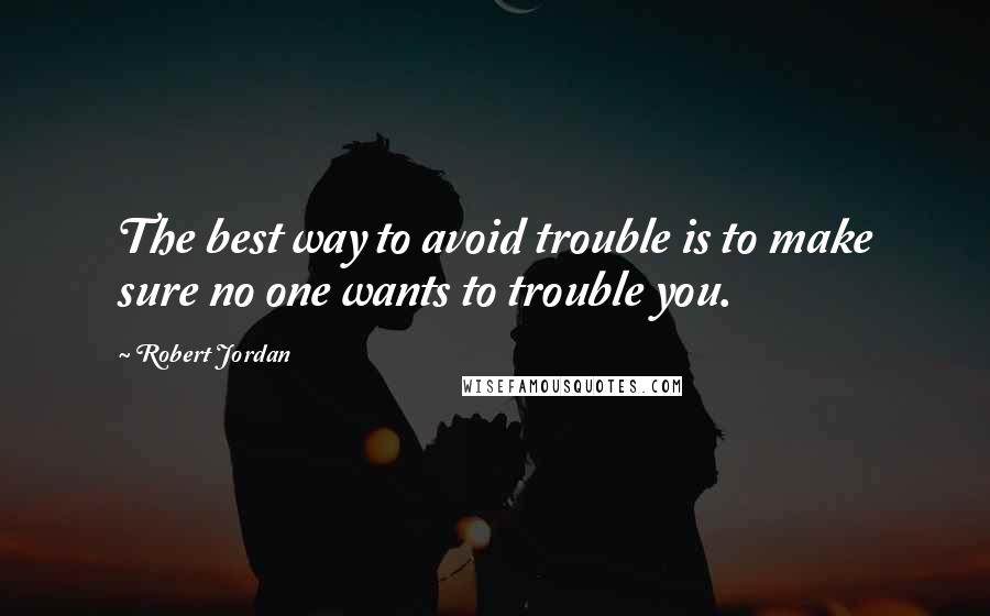 Robert Jordan Quotes: The best way to avoid trouble is to make sure no one wants to trouble you.