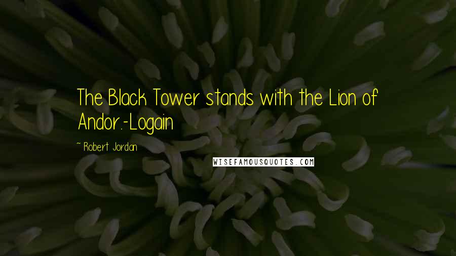 Robert Jordan Quotes: The Black Tower stands with the Lion of Andor.-Logain