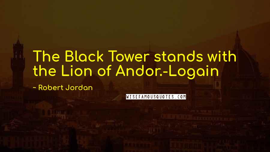 Robert Jordan Quotes: The Black Tower stands with the Lion of Andor.-Logain