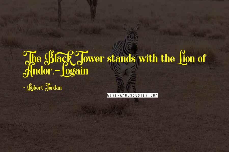 Robert Jordan Quotes: The Black Tower stands with the Lion of Andor.-Logain