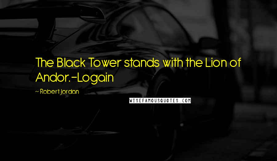 Robert Jordan Quotes: The Black Tower stands with the Lion of Andor.-Logain