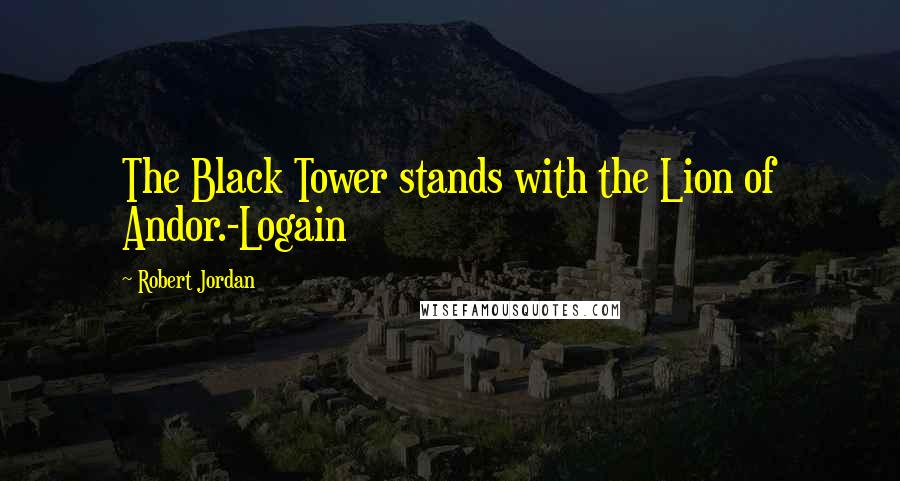 Robert Jordan Quotes: The Black Tower stands with the Lion of Andor.-Logain
