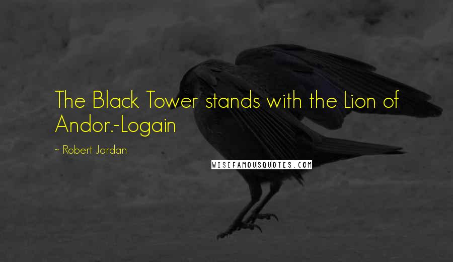 Robert Jordan Quotes: The Black Tower stands with the Lion of Andor.-Logain