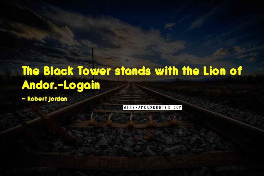 Robert Jordan Quotes: The Black Tower stands with the Lion of Andor.-Logain