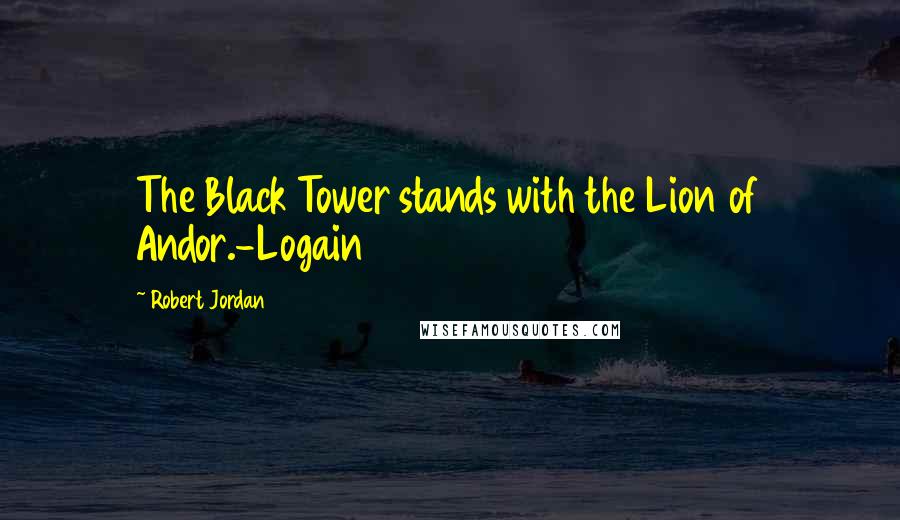 Robert Jordan Quotes: The Black Tower stands with the Lion of Andor.-Logain