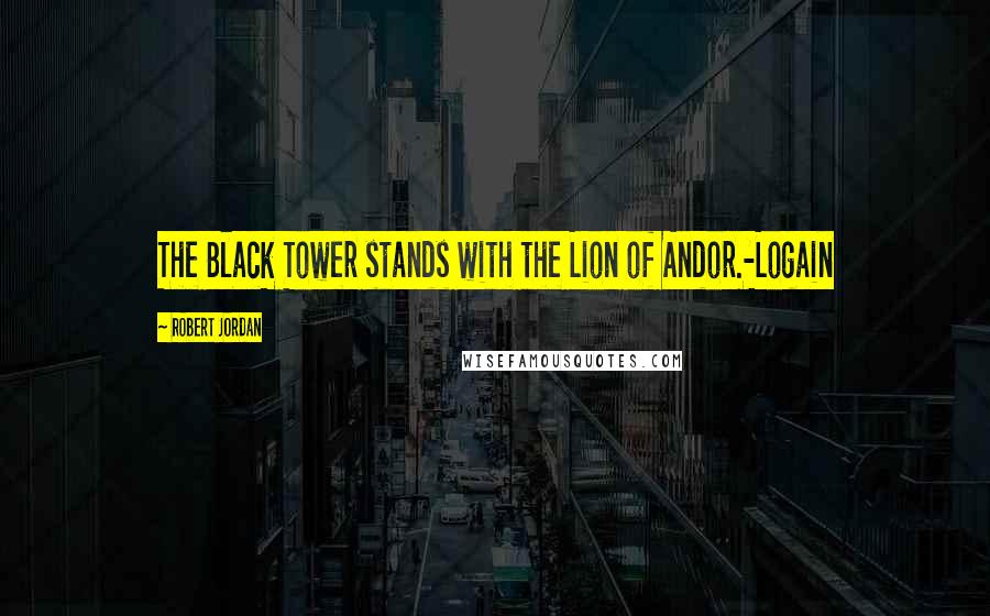 Robert Jordan Quotes: The Black Tower stands with the Lion of Andor.-Logain