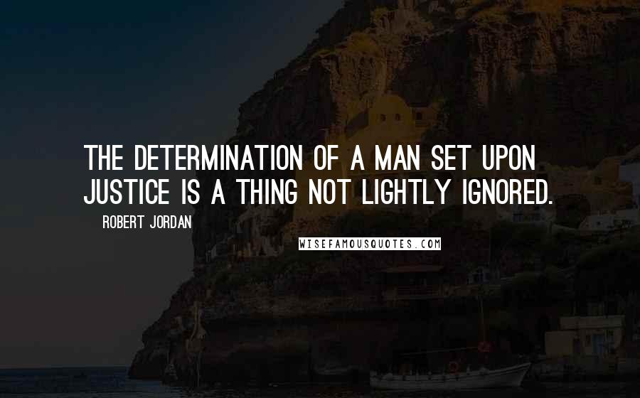 Robert Jordan Quotes: The determination of a man set upon justice is a thing not lightly ignored.