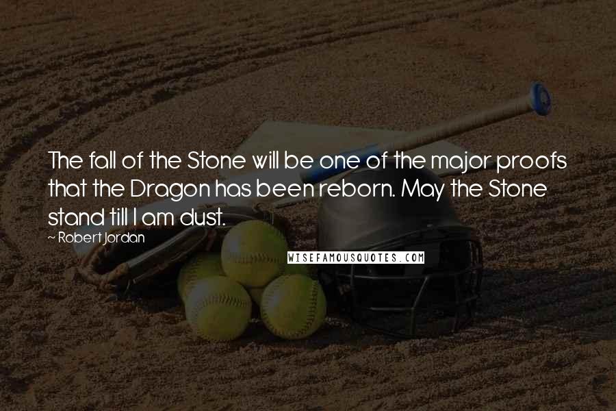 Robert Jordan Quotes: The fall of the Stone will be one of the major proofs that the Dragon has been reborn. May the Stone stand till I am dust.