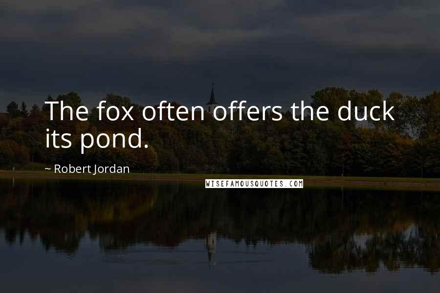 Robert Jordan Quotes: The fox often offers the duck its pond.